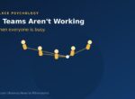 Why Teams Aren’t Working, Even When Everyone Is Busy Why Teams Aren’t Working, Even When Everyone Is Busy